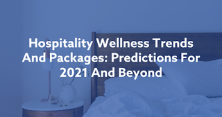 hospitality-wellness-trends-and-packages-preditctions-for-2021-and-beyond